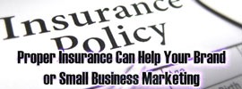 Proper Insurance Can Help Your Brand or Small Business Marketing